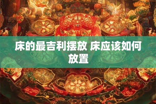 床的最吉利摆放 床应该如何放置