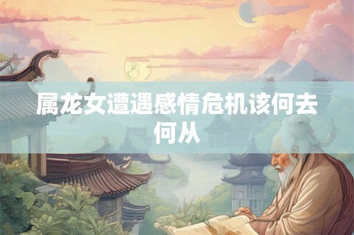 属龙女遭遇感情危机该何去何从