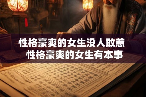 性格豪爽的女生没人敢惹 性格豪爽的女生有本事 性格豪爽的女生没人敢惹 性格豪爽的女生有本事