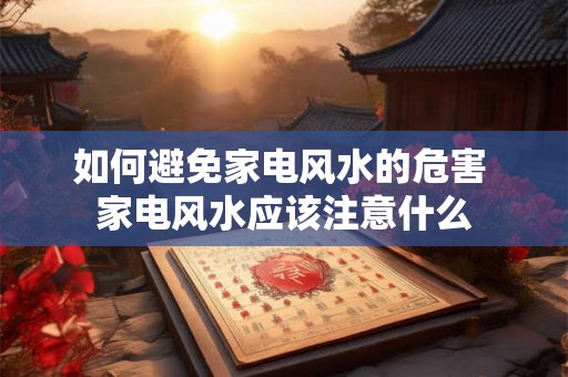 如何避免家电风水的危害 家电风水应该注意什么