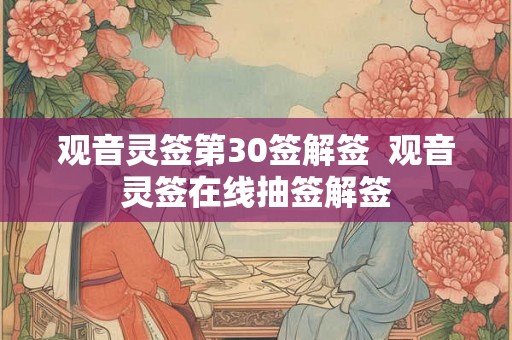 观音灵签第30签解签 观音灵签在线抽签解签 观音灵签第30签解签 观音灵签在线抽签解签