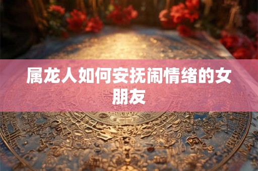 属龙人如何安抚闹情绪的女朋友
