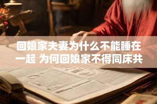 回娘家夫妻为什么不能睡在一起 为何回娘家不得同床共眠
