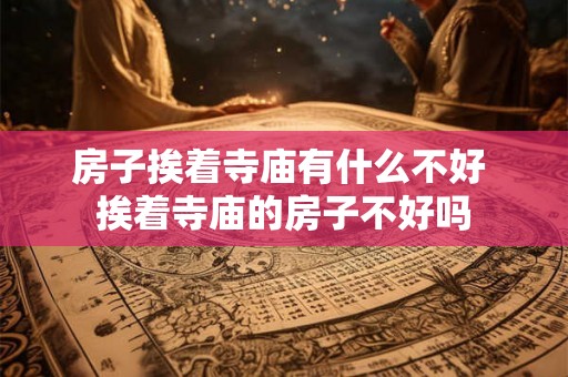 房子挨着寺庙有什么不好 挨着寺庙的房子不好吗