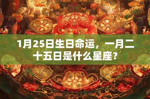 1月25日生日命运，一月二十五日是什么星座？