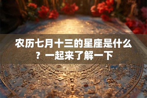 农历七月十三的星座是什么？一起来了解一下