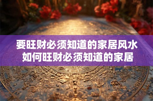 要旺财必须知道的家居风水 如何旺财必须知道的家居风水