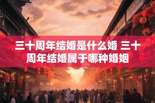 三十周年结婚是什么婚 三十周年结婚属于哪种婚姻