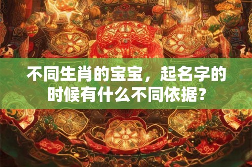 不同生肖的宝宝，起名字的时候有什么不同依据？