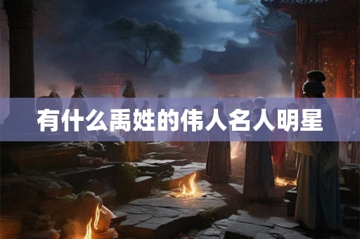 有什么禹姓的伟人名人明星 有什么禹姓的伟人名人明星