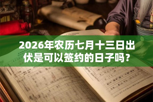 2026年农历七月十三日出伏是可以签约的日子吗? 2026年农历七月十三日出伏是可以签约的日子吗?