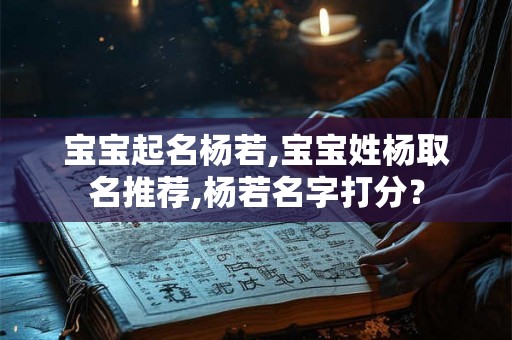 宝宝起名杨若,宝宝姓杨取名推荐,杨若名字打分？