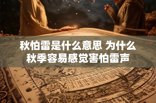 秋怕雷是什么意思 为什么秋季容易感觉害怕雷声