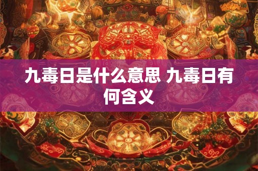 九毒日是什么意思 九毒日有何含义