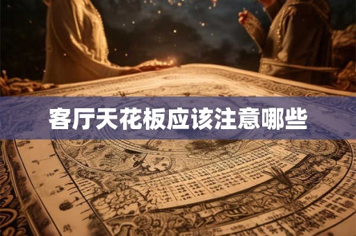 客厅天花板应该注意哪些