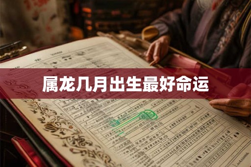 属龙几月出生最好命运