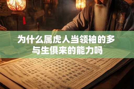 为什么属虎人当领袖的多 与生俱来的能力吗