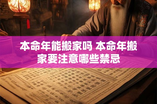 本命年能搬家吗 本命年搬家要注意哪些禁忌 本命年能搬家吗 本命年搬家要注意哪些禁忌