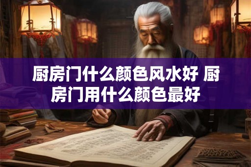 厨房门什么颜色风水好 厨房门用什么颜色最好