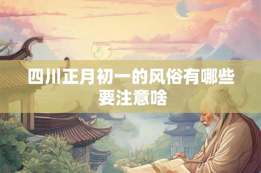四川正月初一的风俗有哪些 要注意啥