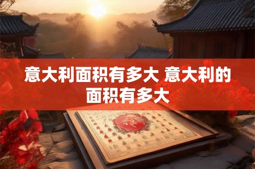 意大利面积有多大 意大利的面积有多大 意大利面积有多大 意大利的面积有多大