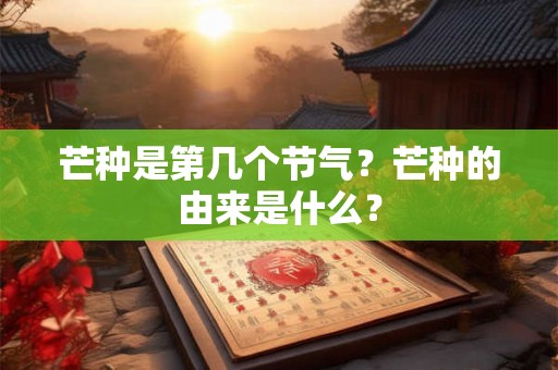 芒种是第几个节气？芒种的由来是什么？
