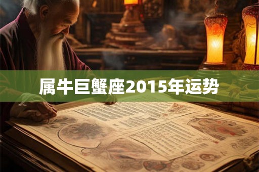 属牛巨蟹座2015年运势 属牛巨蟹座2015年运势