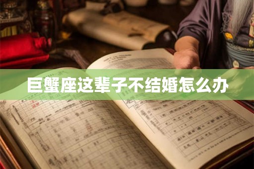 巨蟹座这辈子不结婚怎么办