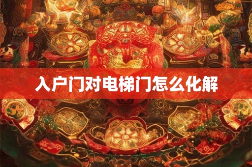 入户门对电梯门怎么化解