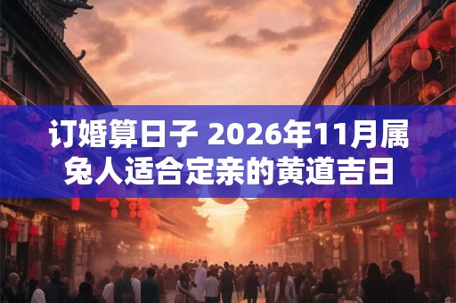 订婚算日子 2026年11月属兔人适合定亲的黄道吉日