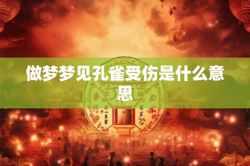 做梦梦见孔雀受伤是什么意思