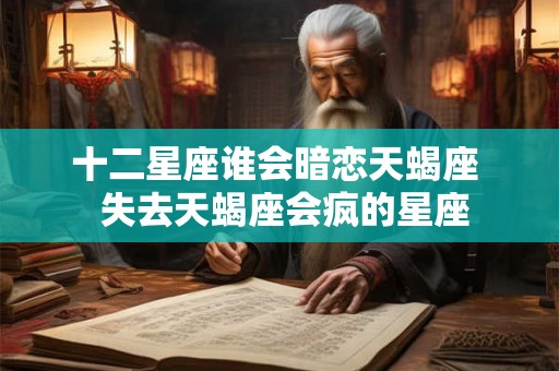 十二星座谁会暗恋天蝎座  失去天蝎座会疯的星座