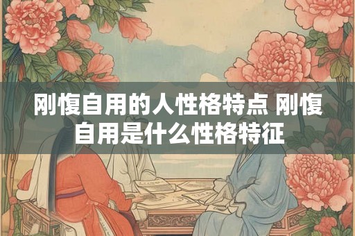 刚愎自用的人性格特点 刚愎自用是什么性格特征