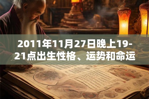 2011年11月27日晚上19-21点出生性格、运势和命运