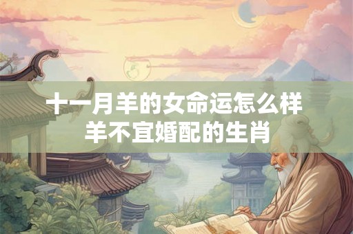 十一月羊的女命运怎么样 羊不宜婚配的生肖