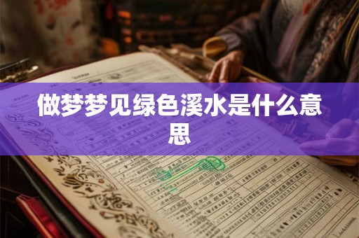 做梦梦见绿色溪水是什么意思