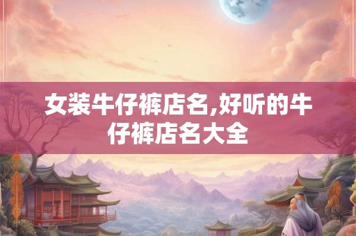 女装牛仔裤店名,好听的牛仔裤店名大全