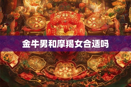 金牛男和摩羯女合适吗