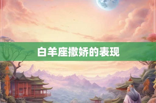 白羊座撒娇的表现