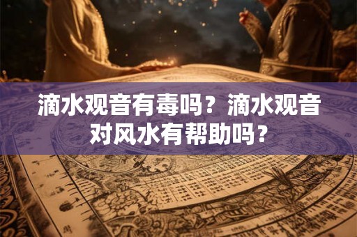 滴水观音有毒吗？滴水观音对风水有帮助吗？