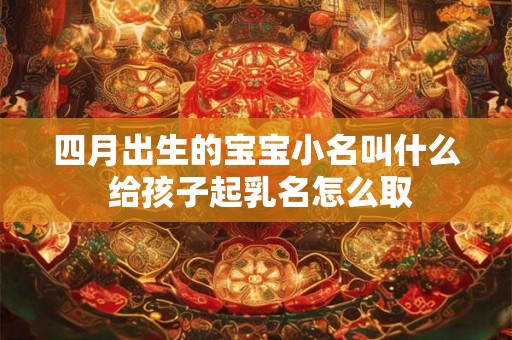 四月出生的宝宝小名叫什么 给孩子起乳名怎么取