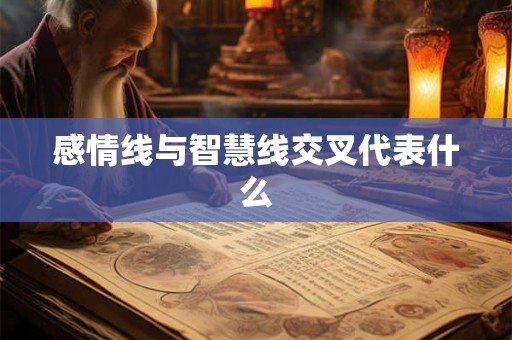 感情线与智慧线交叉代表什么 感情线与智慧线交叉代表什么