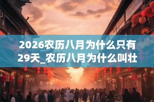 2026农历八月为什么只有29天_农历八月为什么叫壮月