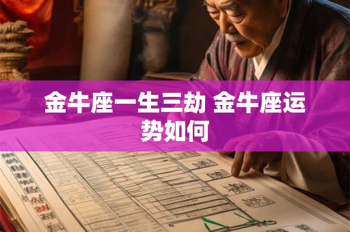 金牛座一生三劫 金牛座运势如何 金牛座一生三劫 金牛座运势如何