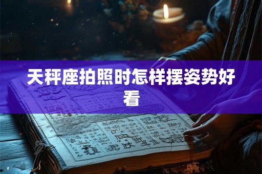 天秤座拍照时怎样摆姿势好看