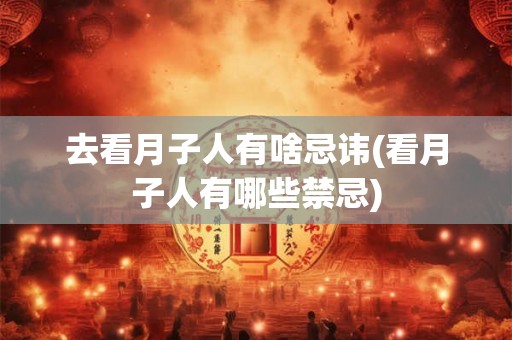 去看月子人有啥忌讳(看月子人有哪些禁忌)