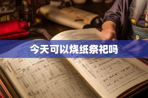 今天可以烧纸祭祀吗