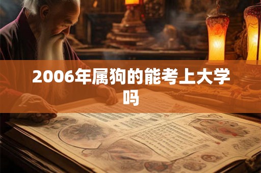 2006年属狗的能考上大学吗