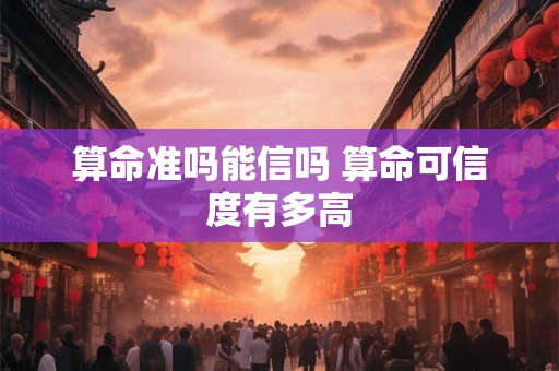 算命准吗能信吗 算命可信度有多高