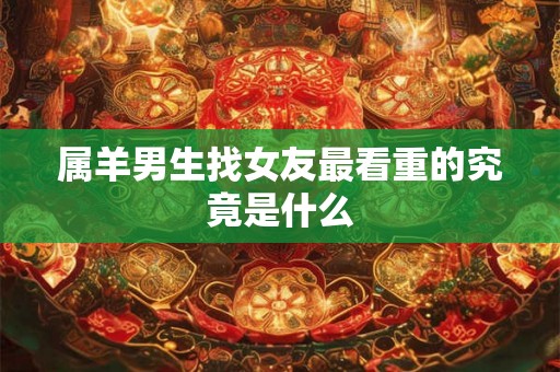 属羊男生找女友最看重的究竟是什么